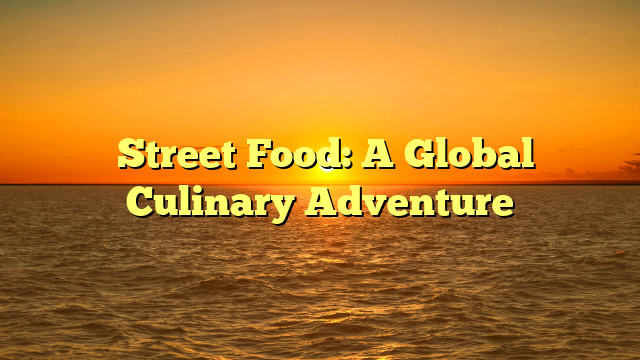﻿Street Food: A Global Culinary Adventure